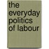 The Everyday Politics Of Labour