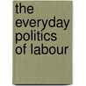The Everyday Politics Of Labour door Geert De Neve