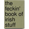 The Feckin' Book Of Irish Stuff door Donal O'Dea
