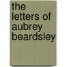 The Letters Of Aubrey Beardsley door Aubrey Beardsley