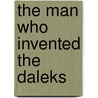 The Man Who Invented The Daleks by Alwyn W. Turner