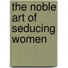 The Noble Art Of Seducing Women door Kezia Noble