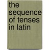 The Sequence Of Tenses In Latin door William Gardiner Hale