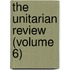 The Unitarian Review (Volume 6)