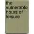 The Vulnerable Hours Of Leisure