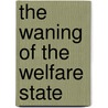 The Waning Of The Welfare State by Anton C. Zijderveld