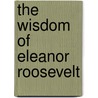 The Wisdom Of Eleanor Roosevelt door Donald Wigal
