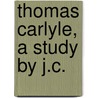 Thomas Carlyle, A Study By J.C. door J. C