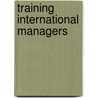 Training International Managers door John Trotman