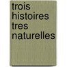 Trois Histoires Tres Naturelles door Andre Bay