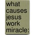 What Causes Jesus Work Miracle: