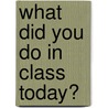 What Did You Do in Class Today? door Lori Kois