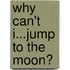 Why Can't I...Jump To The Moon?