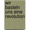 Wir Basteln Uns Eine Revolution door Georg Bonfatti