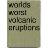 Worlds Worst Volcanic Eruptions by Janey Levy