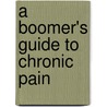 A Boomer's Guide to Chronic Pain door Michael J. Kaye
