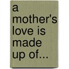 A Mother's Love is Made Up Of... door Cyrano De Words-U-Lac