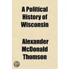 A Political History Of Wisconsin door Alexander McDonald Thomson