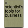 A Scientist's Tools For Business door Robert L. Sproull