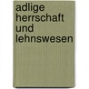 Adlige Herrschaft Und Lehnswesen by Astrid Schwerhoff