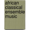 African Classical Ensemble Music door O'Dyke Nzewi