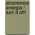 Ahorremos energia / Turn it Off!