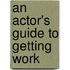 An Actor's Guide To Getting Work