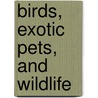 Birds, Exotic Pets, And Wildlife by Charles S. Farrow