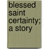Blessed Saint Certainty; A Story