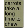Carrots Take A Long Time To Chew door Karen Elizabeth Surenko
