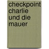 Checkpoint Charlie und die Mauer door Werner Sikorski