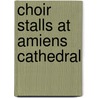 Choir Stalls at Amiens Cathedral door Hugh Harrison