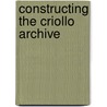 Constructing The Criollo Archive door Antony Higgins