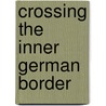 Crossing The Inner German Border door John McBrewster