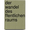 Der Wandel Des Ffentlichen Raums door Sebastian H. Ger