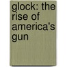 Glock: The Rise Of America's Gun door Paul M. Barrett