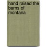 Hand Raised The Barns of Montana by Christine W. Brown
