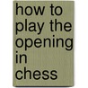 How To Play The Opening In Chess by Raymond Keene