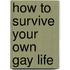How To Survive Your Own Gay Life