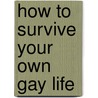 How To Survive Your Own Gay Life door Perry Brass