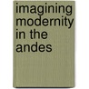 Imagining Modernity In The Andes door Priscilla Archibald