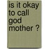 Is It Okay To Call God  Mother ?