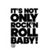 It Is Not Only Rock'n Roll Baby!