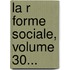 La R Forme Sociale, Volume 30...