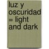 Luz y Oscuridad = Light and Dark