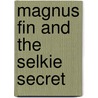 Magnus Fin And The Selkie Secret door Janis Mackay