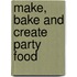 Make, Bake And Create Party Food