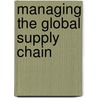 Managing The Global Supply Chain by Tage Skjott-Larsen
