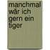 Manchmal wär ich gern ein Tiger