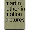 Martin Luther In Motion Pictures door Esther P. Wipfler